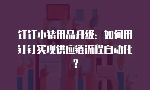 钉钉小猪用品升级：如何用钉钉实现供应链流程自动化？