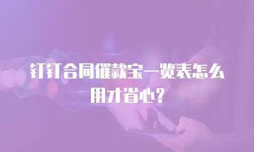 钉钉合同催款宝一览表怎么用才省心？