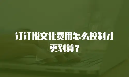 钉钉悦文化费用怎么控制才更划算？