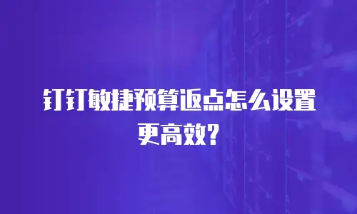 钉钉敏捷预算返点怎么设置更高效？