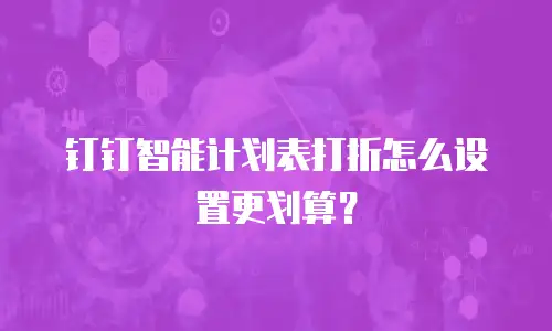 钉钉智能计划表打折怎么设置更划算？