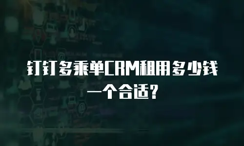 钉钉多乘单CRM租用多少钱一个合适？