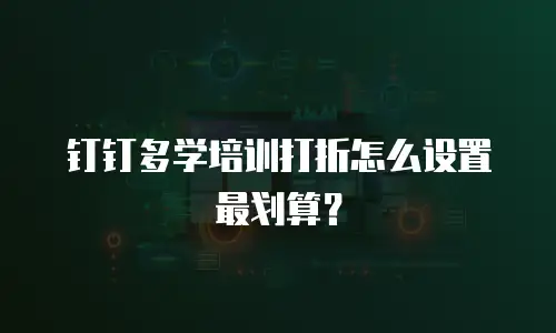 钉钉多学培训打折怎么设置最划算？