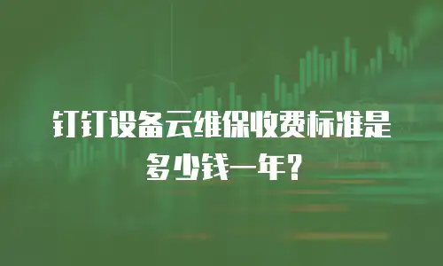钉钉设备云维保收费标准是多少钱一年？