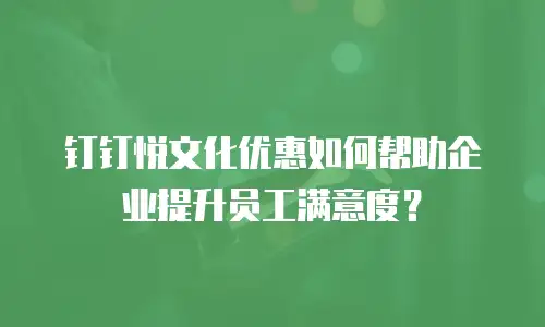 钉钉悦文化优惠如何帮助企业提升员工满意度？