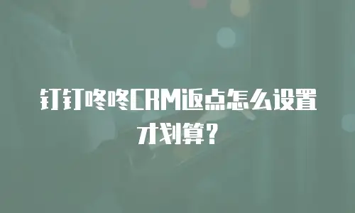 钉钉咚咚CRM返点怎么设置才划算？