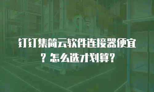 钉钉集简云软件连接器便宜？怎么选才划算？