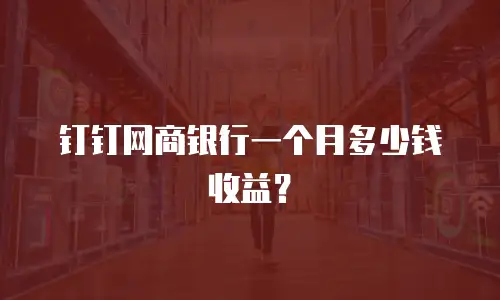 钉钉网商银行一个月多少钱收益？