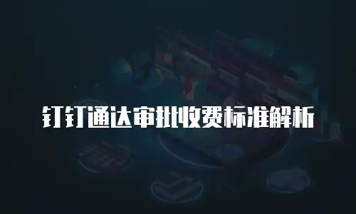 钉钉通达审批收费标准解析