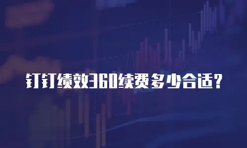 钉钉绩效360续费多少合适？
