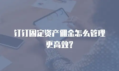 钉钉固定资产佣金怎么管理更高效？