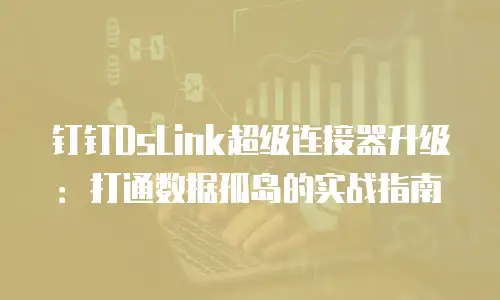 钉钉DsLink超级连接器升级：打通数据孤岛的实战指南