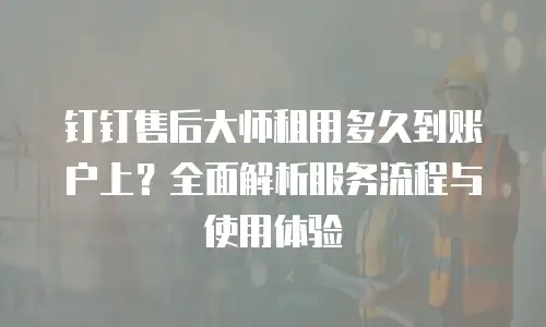 钉钉售后大师租用多久到账户上？全面解析服务流程与使用体验