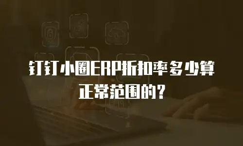 钉钉小圈ERP折扣率多少算正常范围的？