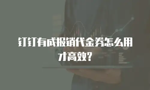 钉钉有成报销代金券怎么用才高效？