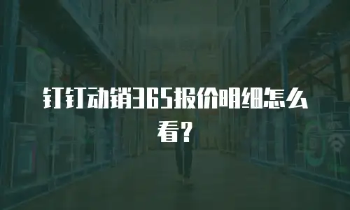 钉钉动销365报价明细怎么看？