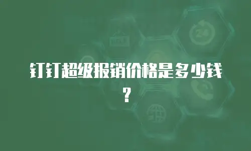 钉钉超级报销价格是多少钱？