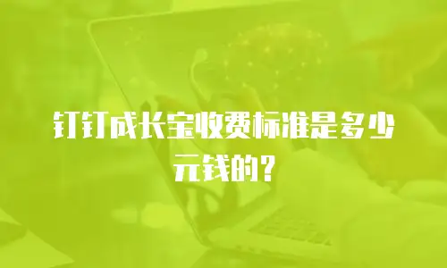 钉钉成长宝收费标准是多少元钱的？