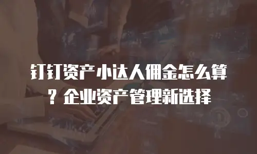 钉钉资产小达人佣金怎么算？企业资产管理新选择