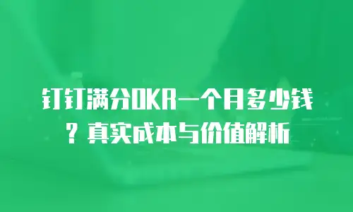 钉钉满分OKR一个月多少钱？真实成本与价值解析