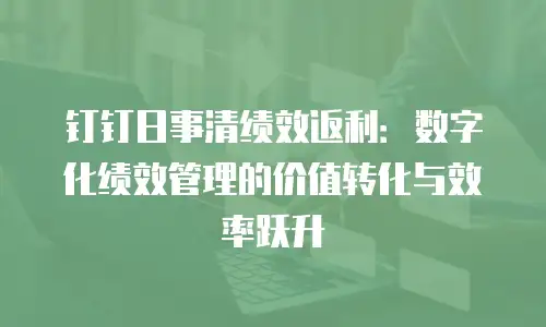 钉钉日事清绩效返利：数字化绩效管理的价值转化与效率跃升
