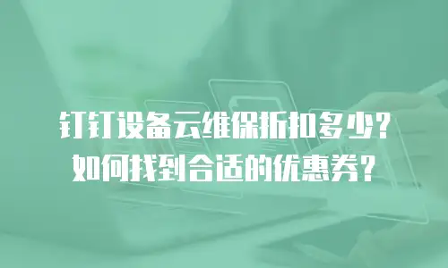 钉钉设备云维保折扣多少？如何找到合适的优惠券？