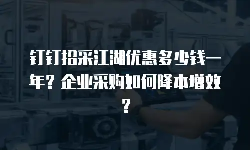 钉钉招采江湖优惠多少钱一年？企业采购如何降本增效？