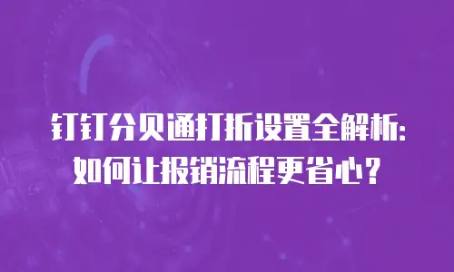 钉钉分贝通打折设置全解析：如何让报销流程更省心？