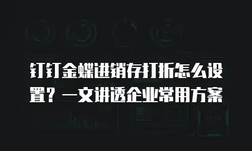 钉钉金蝶进销存打折怎么设置？一文讲透企业常用方案