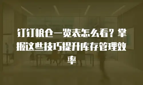 钉钉粮仓一览表怎么看？掌握这些技巧提升库存管理效率