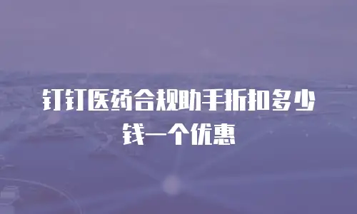 钉钉医药合规助手折扣多少钱一个优惠