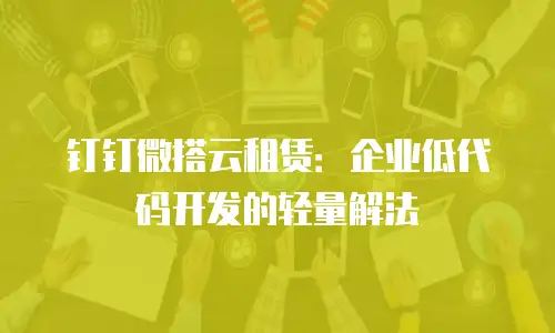钉钉微搭云租赁：企业低代码开发的轻量解法