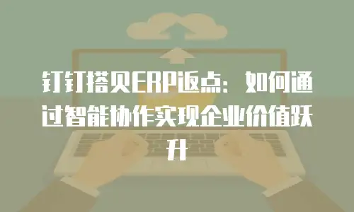 钉钉搭贝ERP返点：如何通过智能协作实现企业价值跃升