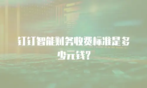 钉钉智能财务收费标准是多少元钱？