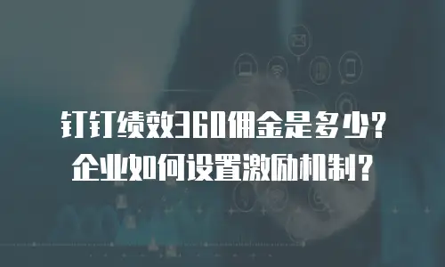 钉钉绩效360佣金是多少？企业如何设置激励机制？