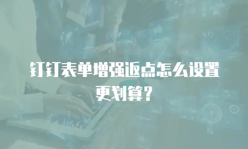 钉钉表单增强返点怎么设置更划算？