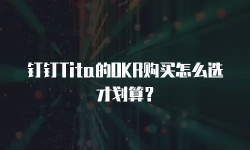 钉钉Tita的OKR购买怎么选才划算？