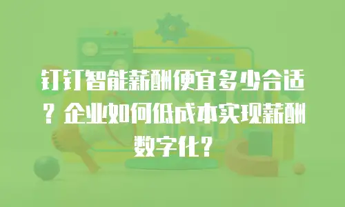钉钉智能薪酬便宜多少合适？企业如何低成本实现薪酬数字化？