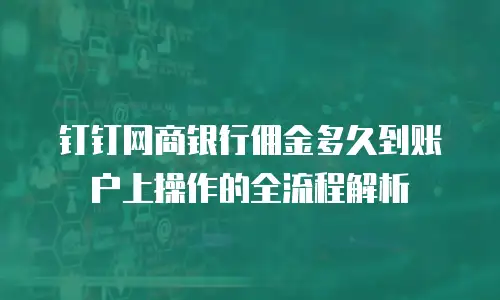 钉钉网商银行佣金多久到账户上操作的全流程解析