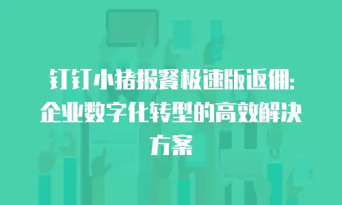 钉钉小猪报餐极速版返佣：企业数字化转型的高效解决方案