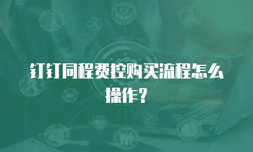 钉钉同程费控购买流程怎么操作？