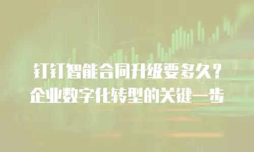 钉钉智能合同升级要多久？企业数字化转型的关键一步