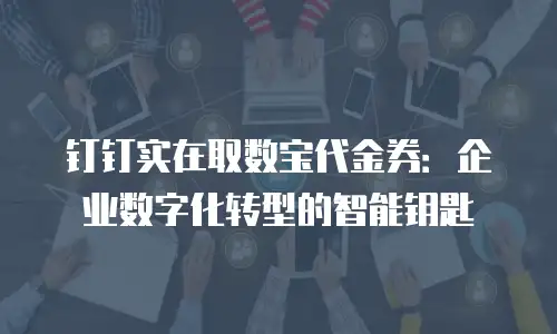 钉钉实在取数宝代金券：企业数字化转型的智能钥匙