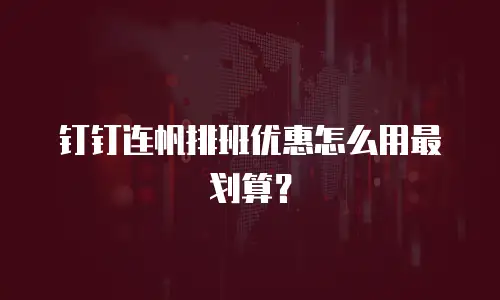 钉钉连帆排班优惠怎么用最划算？
