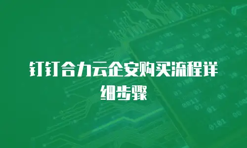 钉钉合力云企安购买流程详细步骤