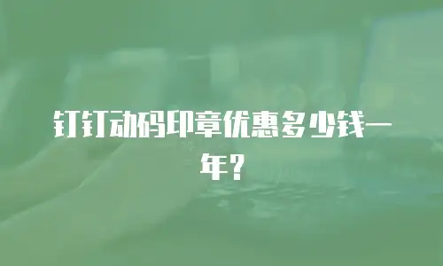 钉钉动码印章优惠多少钱一年？