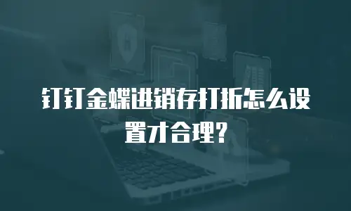 钉钉金蝶进销存打折怎么设置才合理？