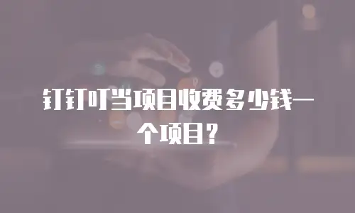 钉钉叮当项目收费多少钱一个项目？
