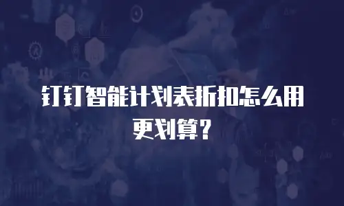 钉钉智能计划表折扣怎么用更划算？