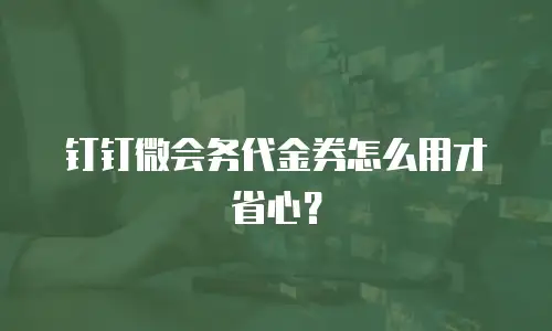 钉钉微会务代金券怎么用才省心？